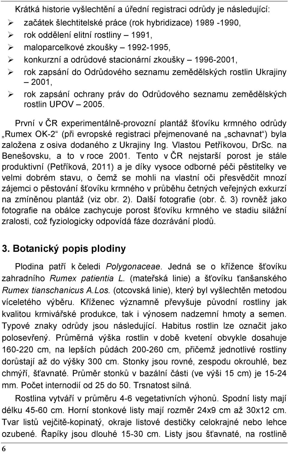 První v ČR experimentálně-provozní plantáž šťovíku krmného odrůdy Rumex OK-2 (při evropské registraci přejmenované na schavnat ) byla založena z osiva dodaného z Ukrajiny Ing.