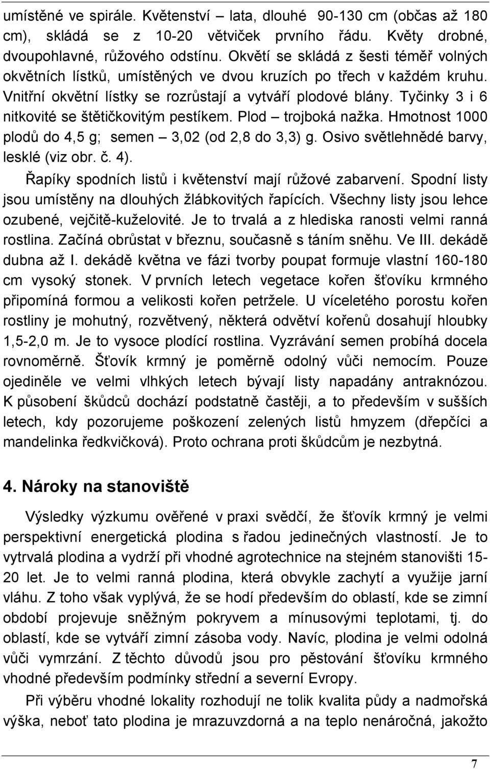 Tyčinky 3 i 6 nitkovité se štětičkovitým pestíkem. Plod trojboká nažka. Hmotnost 1000 plodů do 4,5 g; semen 3,02 (od 2,8 do 3,3) g. Osivo světlehnědé barvy, lesklé (viz obr. č. 4).