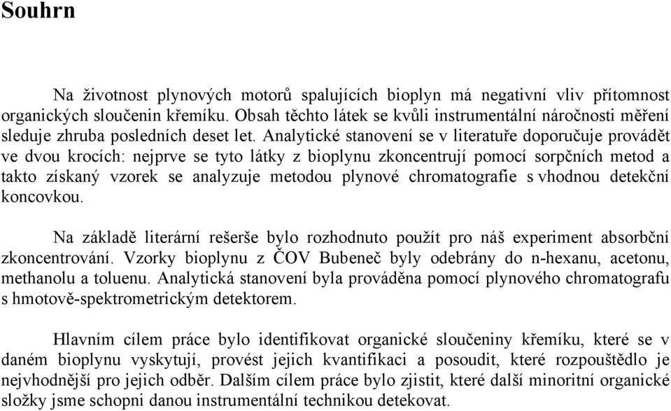 Analytické stanovení se v literatuře doporučuje provádět ve dvou krocích: nejprve se tyto látky z bioplynu zkoncentrují pomocí sorpčních metod a takto získaný vzorek se analyzuje metodou plynové