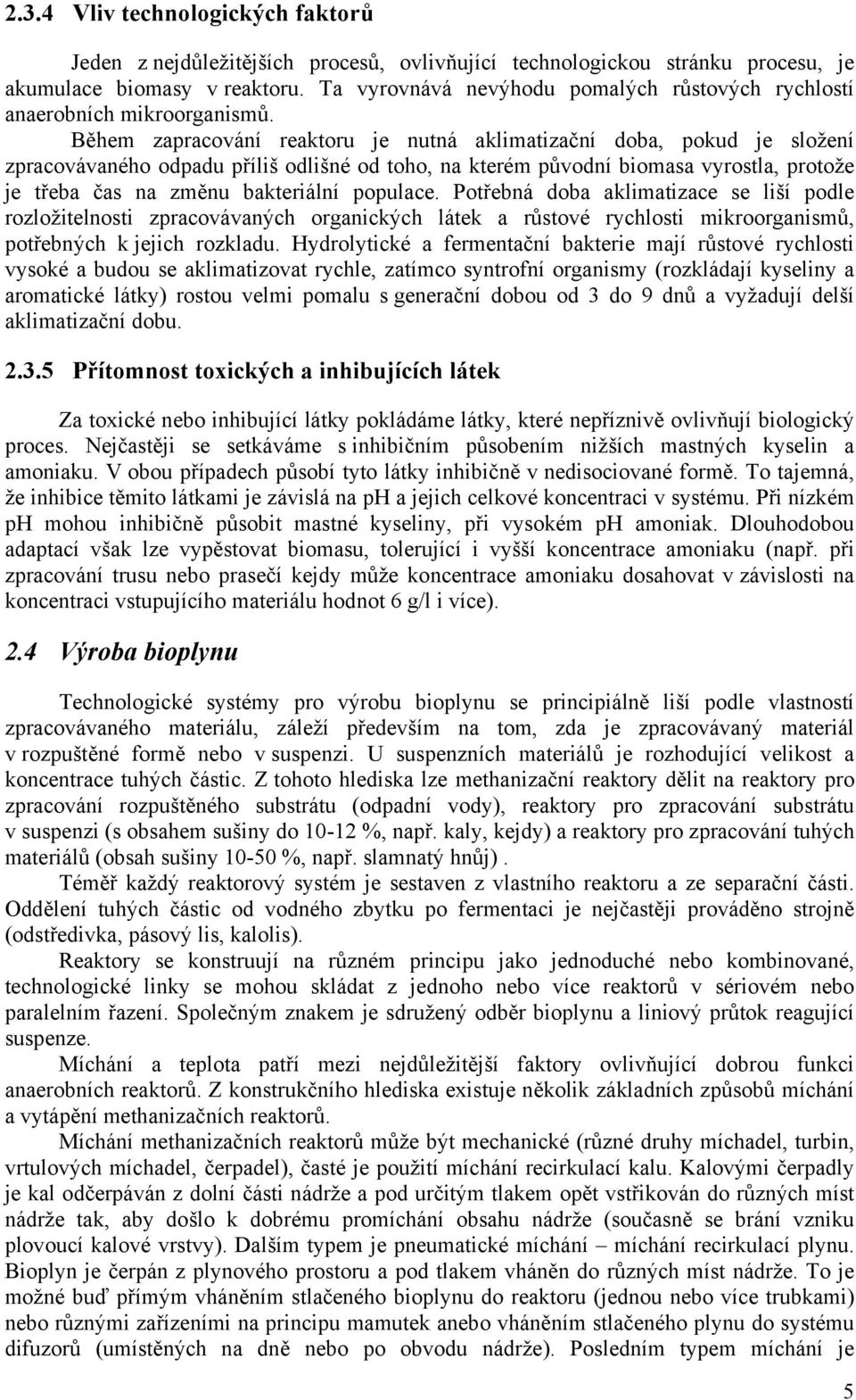 Během zapracování reaktoru je nutná aklimatizační doba, pokud je složení zpracovávaného odpadu příliš odlišné od toho, na kterém původní biomasa vyrostla, protože je třeba čas na změnu bakteriální