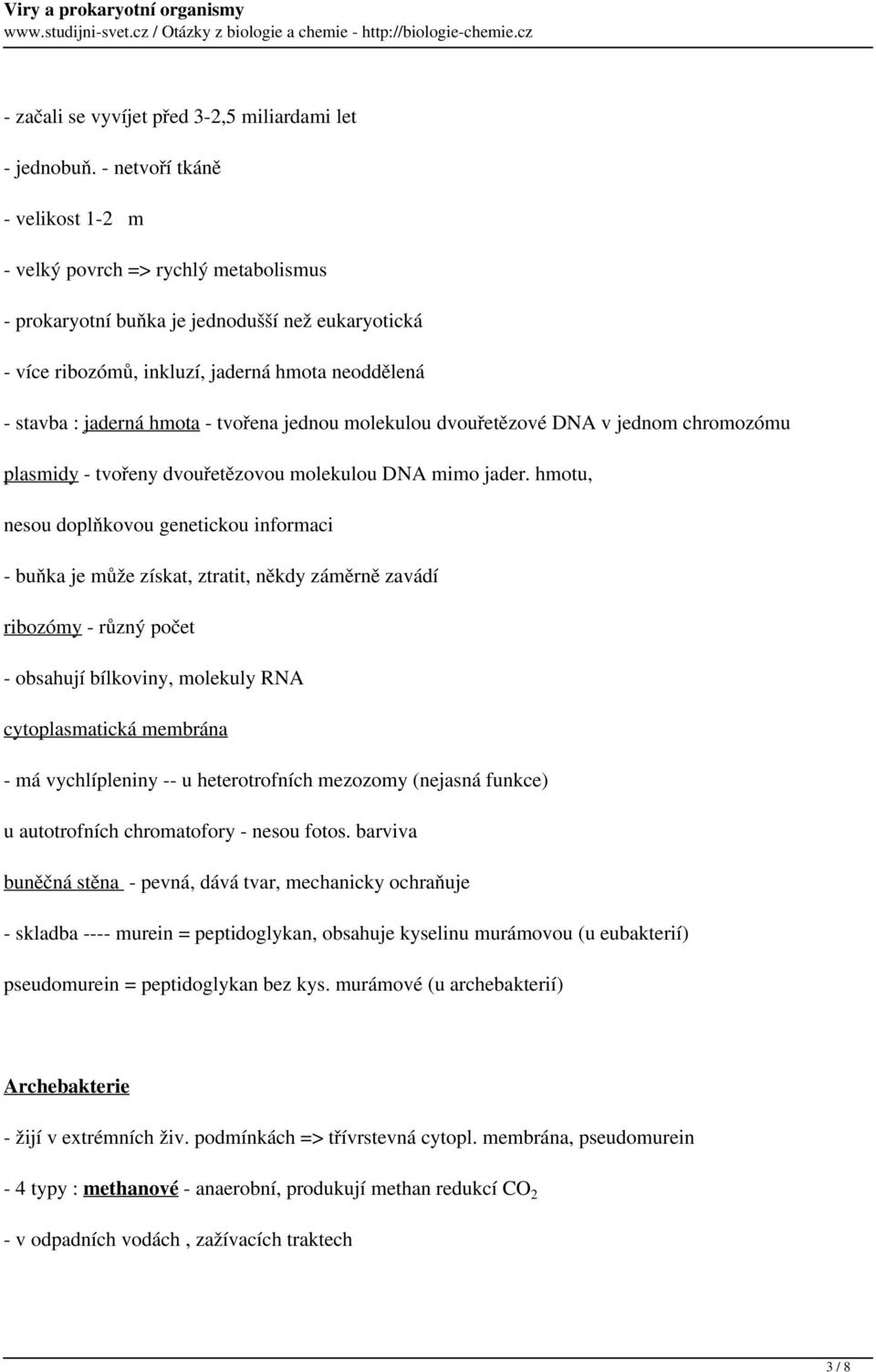 tvořena jednou molekulou dvouřetězové DNA v jednom chromozómu plasmidy - tvořeny dvouřetězovou molekulou DNA mimo jader.