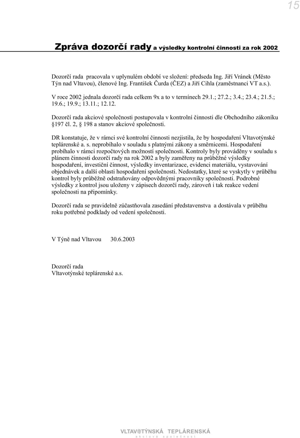 12. Dozorèí rada akciové spoleènosti postupovala v kontrolní èinnosti dle Obchodního zákoníku 197 èl.2, 198 a stanov akciové spoleènosti.