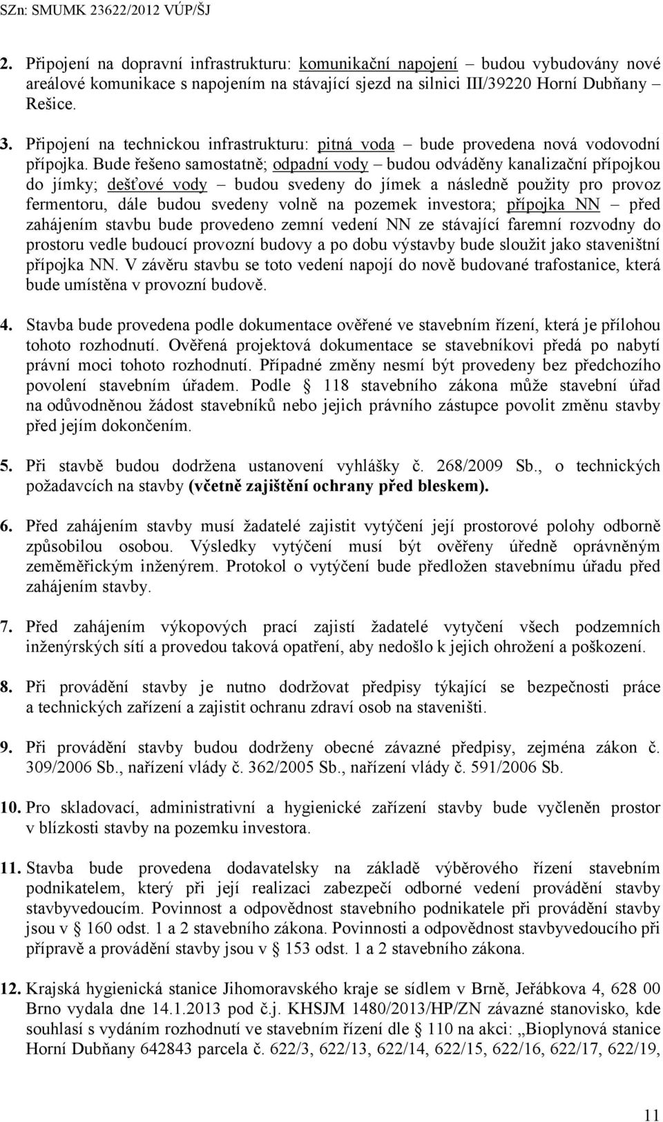 Bude řešeno samostatně; odpadní vody budou odváděny kanalizační přípojkou do jímky; dešťové vody budou svedeny do jímek a následně použity pro provoz fermentoru, dále budou svedeny volně na pozemek