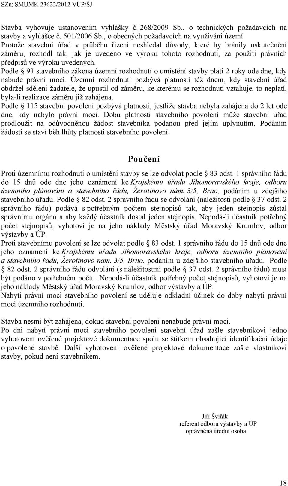 Podle 93 stavebního zákona územní rozhodnutí o umístění stavby platí 2 roky ode dne, kdy nabude právní moci.