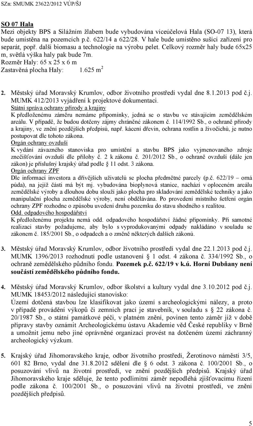 Rozměr Haly: 65 x 25 x 6 m Zastavěná plocha Haly: 1.625 m 2 2. Městský úřad Moravský Krumlov, odbor životního prostředí vydal dne 8.1.2013 pod č.j. MUMK 412/2013 vyjádření k projektové dokumentaci.