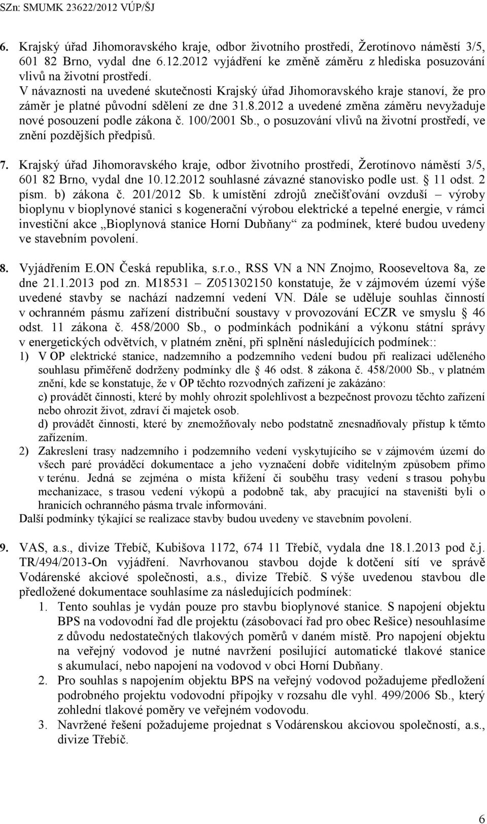 100/2001 Sb., o posuzování vlivů na životní prostředí, ve znění pozdějších předpisů. 7. Krajský úřad Jihomoravského kraje, odbor životního prostředí, Žerotínovo náměstí 3/5, 601 82 Brno, vydal dne 10.