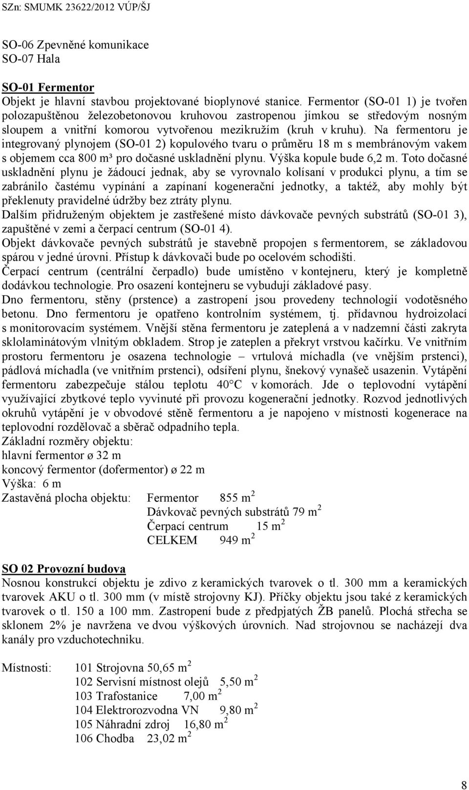 Na fermentoru je integrovaný plynojem (SO-01 2) kopulového tvaru o průměru 18 m s membránovým vakem s objemem cca 800 m³ pro dočasné uskladnění plynu. Výška kopule bude 6,2 m.