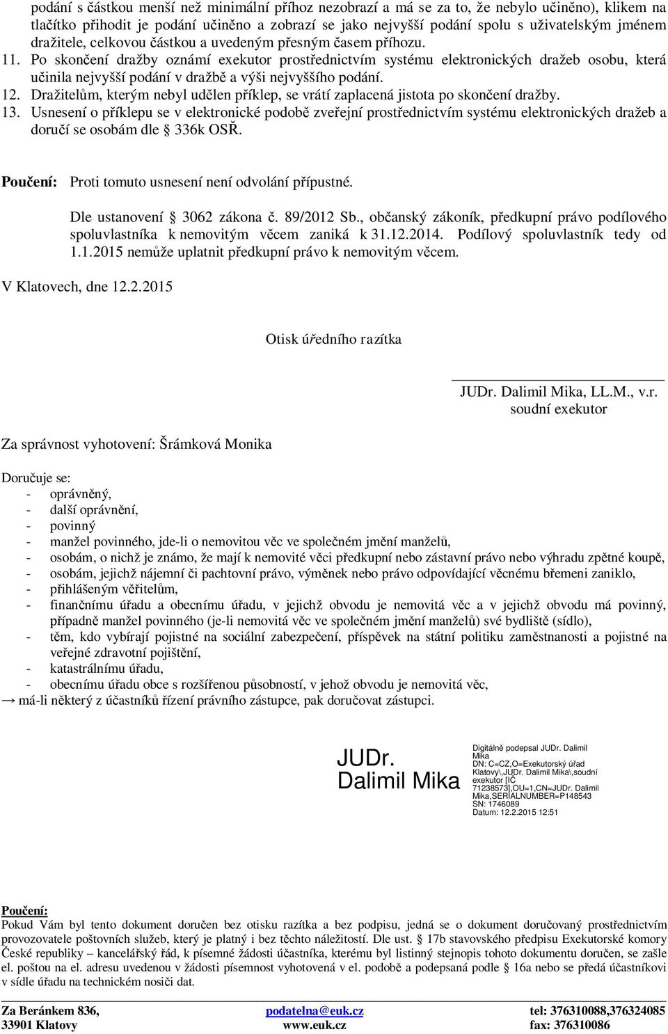 Po skončení dražby oznámí exekutor prostřednictvím systému elektronických dražeb osobu, která učinila nejvyšší podání v dražbě a výši nejvyššího podání. 12.