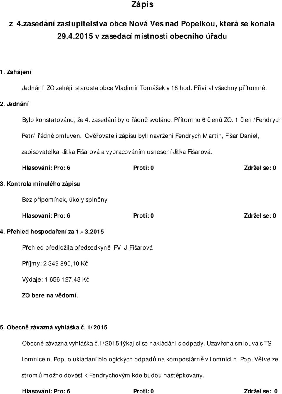Ověřovateli zápisu byli navrženi Fendrych Martin, Fišar Daniel, zapisovatelka Jitka Fišarová a vypracováním usnesení Jitka Fišarová. 3. Kontrola minulého zápisu Bez připomínek, úkoly splněny 4.