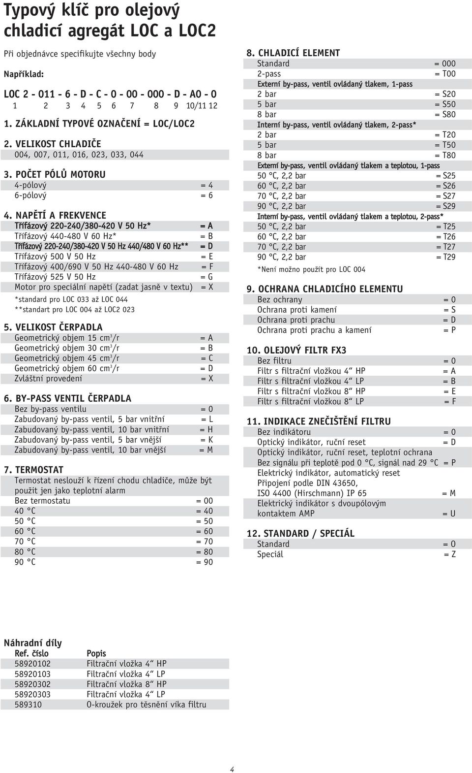 NAPùTÍ A FREKVENCE Tfiífázov 220-240/380-420 V 50 Hz* Tfiífázov 440-480 V 60 Hz* Tfiífázov 220-240/380-420 V 50 Hz 440/480 V 60 Hz** Tfiífázov 500 V 50 Hz Tfiífázov 400/690 V 50 Hz 440-480 V 60 Hz