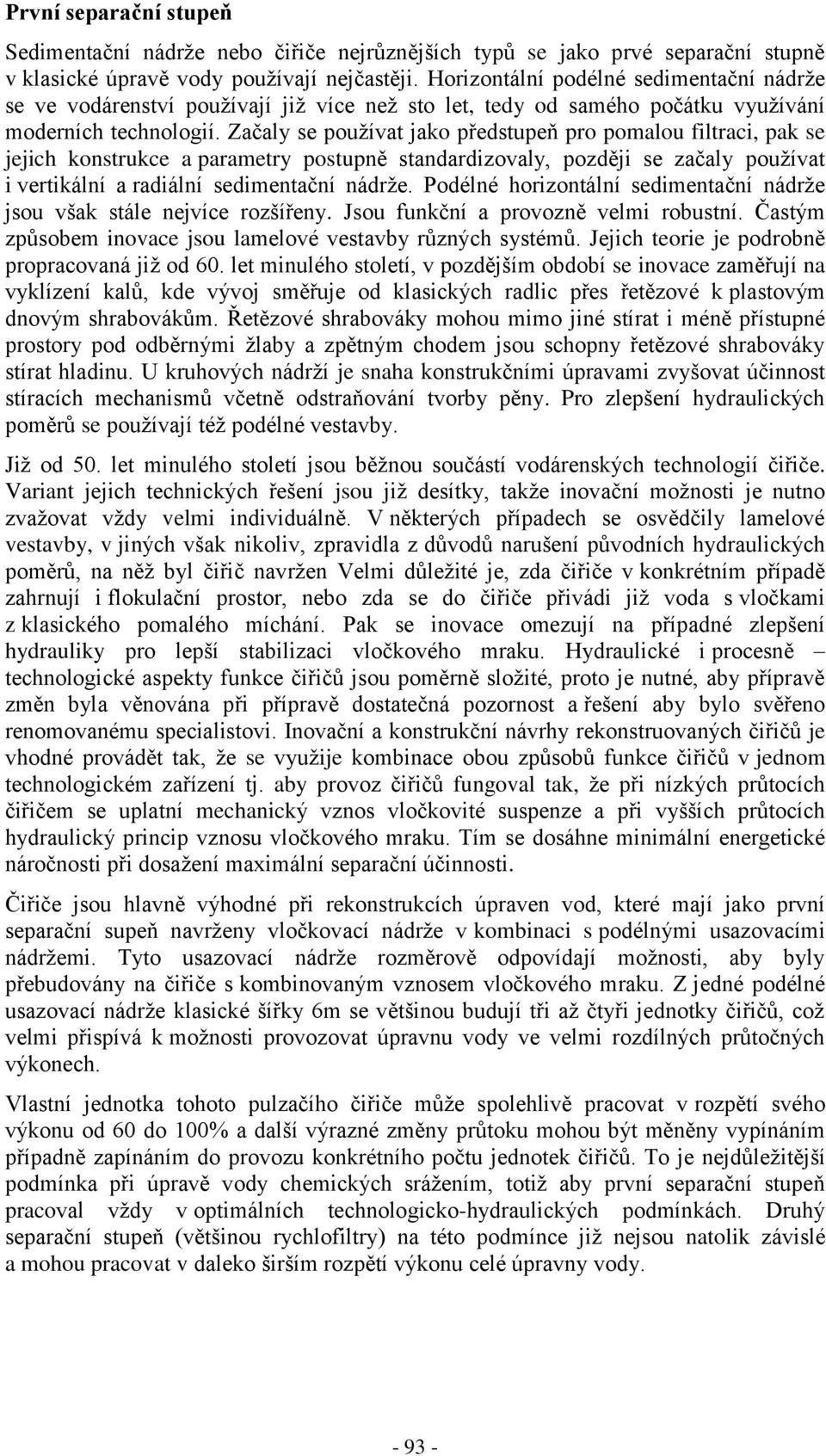 Začaly se používat jako předstupeň pro pomalou filtraci, pak se jejich konstrukce a parametry postupně standardizovaly, později se začaly používat i vertikální a radiální sedimentační nádrže.