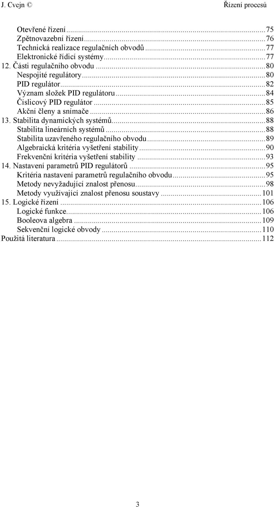 ..88 Stabilita uzavřeného regulačního obvodu...89 Algebraická kritéria vyšetření stability...9 Frekvenční kritéria vyšetření stability...93 4. Nastavení parametrů PID regulátorů.