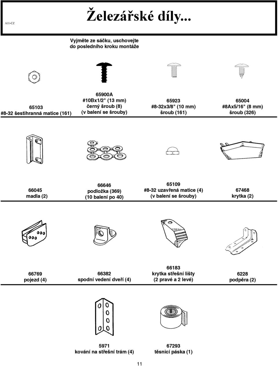 (8) (v balení se šrouby) 659 #8-x/8" (0 mm) šroub (6) 65004 #8Ax5/6" (8 mm) šroub (6) 66045 madla () 66646 podložka (69) (0
