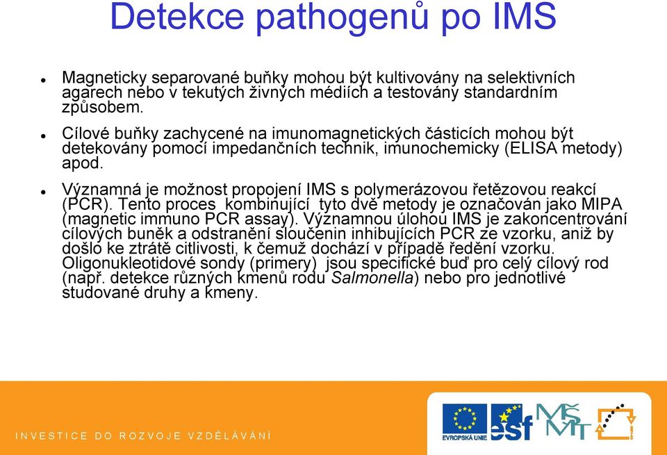 Významná je možnost propojení IMS s polymerázovou řetězovou reakcí (PCR). Tento proces kombinující tyto dvě metody je označován jako MIPA (magnetic immuno PCR assay).