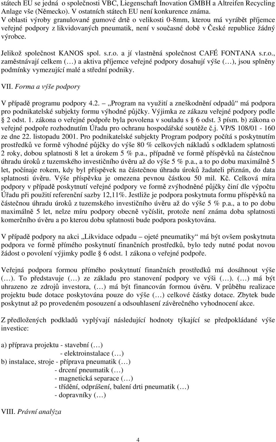 Jelikož společnost KANOS spol. s.r.o. a jí vlastněná společnost CAFÉ FONTANA s.r.o., zaměstnávají celkem ( ) a aktiva příjemce veřejné podpory dosahují výše ( ), jsou splněny podmínky vymezující malé a střední podniky.