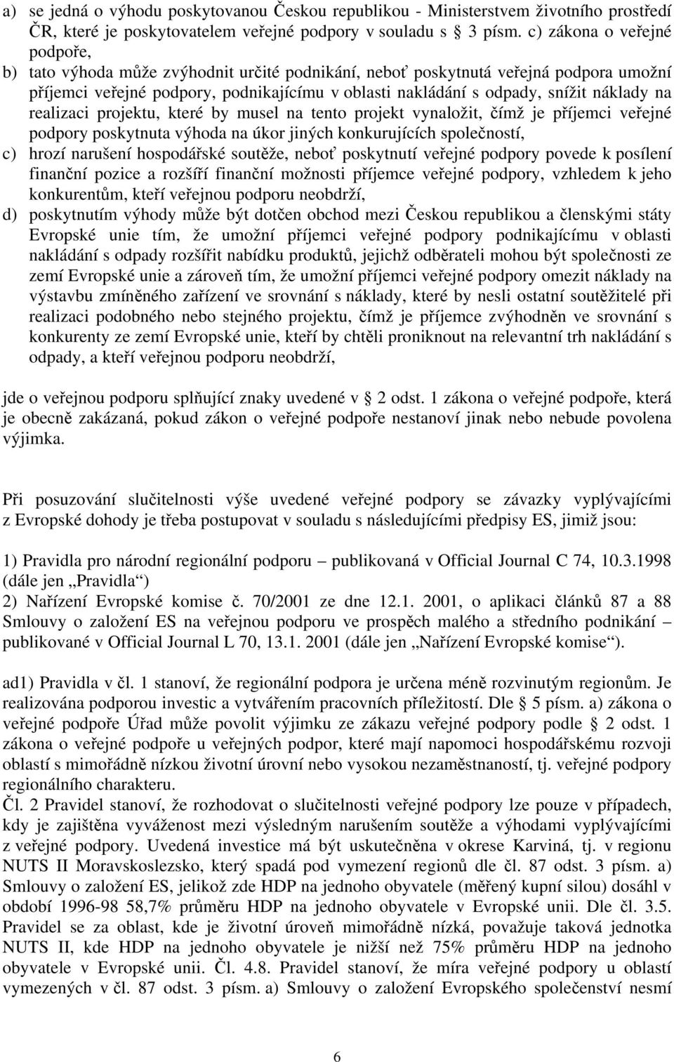 náklady na realizaci projektu, které by musel na tento projekt vynaložit, čímž je příjemci veřejné podpory poskytnuta výhoda na úkor jiných konkurujících společností, c) hrozí narušení hospodářské