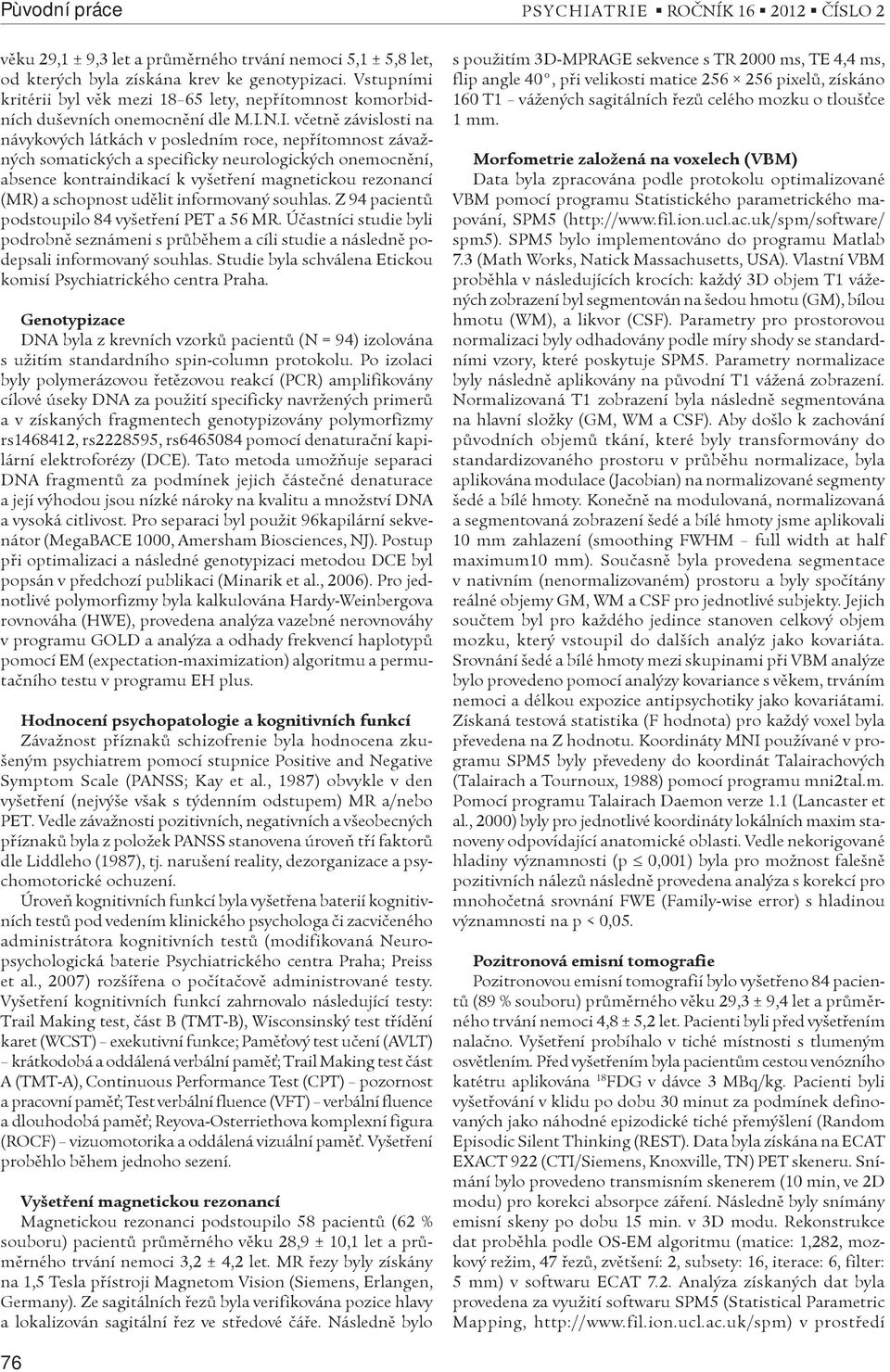 N.I. vèetnì závislosti na návykových látkách v posledním roce, nepøítomnost závažných somatických a specificky neurologických onemocnìní, absence kontraindikací k vyšetøení magnetickou rezonancí (MR)