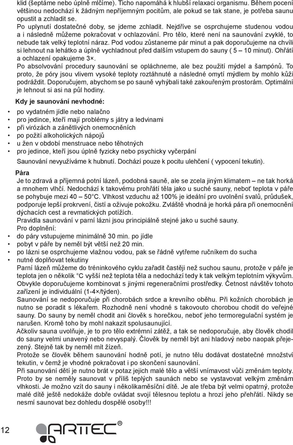 Nejdříve se osprchujeme studenou vodou a i následně můžeme pokračovat v ochlazování. Pro tělo, které není na saunování zvyklé, to nebude tak velký teplotní náraz.