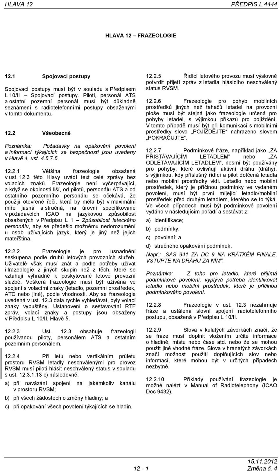 2 Všeobecně Poznámka: Požadavky na opakování povolení a informací týkajících se bezpečnosti jsou uvedeny v Hlavě 4, ust. 4.5.7.5. 12.2.1 Většina frazeologie obsaţená v ust. 12.3 této Hlavy uvádí text celé zprávy bez volacích znakŧ.