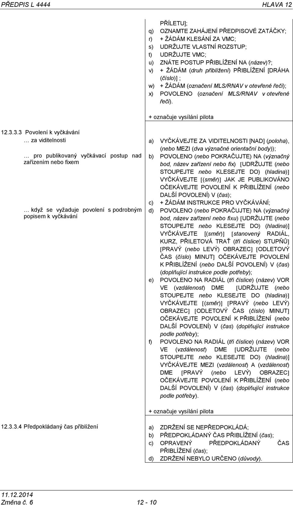 3.3 Povolení k vyčkávání za viditelnosti a) VYČKÁVEJTE ZA VIDITELNOSTI [NAD] (poloha), (nebo MEZI (dva význačné orientační body)); pro publikovaný vyčkávací postup nad zařízením nebo fixem kdyţ se