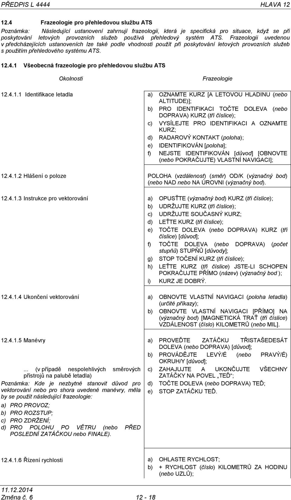 systém ATS. Frazeologii uvedenou v předcházejících ustanoveních lze také podle vhodnosti použít při poskytování letových provozních služeb s použitím přehledového systému ATS. 12.4.
