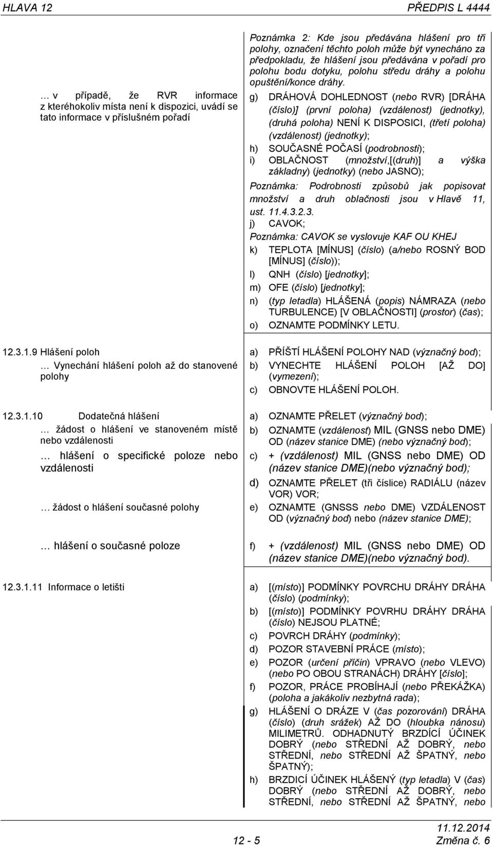g) DRÁHOVÁ DOHLEDNOST (nebo RVR) [DRÁHA (číslo)] (první poloha) (vzdálenost) (jednotky), (druhá poloha) NENÍ K DISPOSICI, (třetí poloha) (vzdálenost) (jednotky); h) SOUČASNÉ POČASÍ (podrobnosti); i)