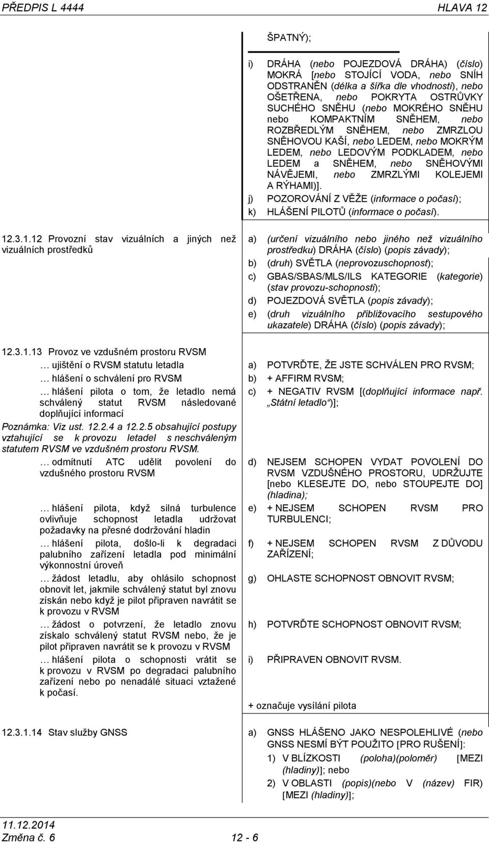 NÁVĚJEMI, nebo ZMRZLÝMI KOLEJEMI A RÝHAMI)]. j) POZOROVÁNÍ Z VĚŢE (informace o počasí); k) HLÁŠENÍ PILOTŦ (informace o počasí). 12