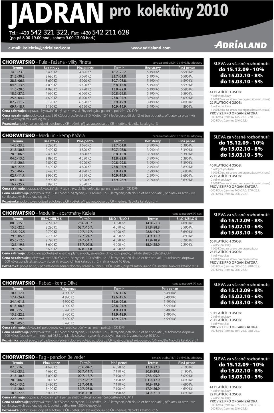 7.-01.8. 5 190 Kč 6 590 Kč 28.5.-06.6. 3 690 Kč 5 090 Kč 30.7.-08.8. 5 190 Kč 6 590 Kč 04.6.-13.6. 4 090 Kč 5 490 Kč 06.8.-15.8. 5 190 Kč 6 590 Kč 11.6.-20.6. 4 090 Kč 5 490 Kč 13.8.-22.8. 5 190 Kč 6 590 Kč 18.