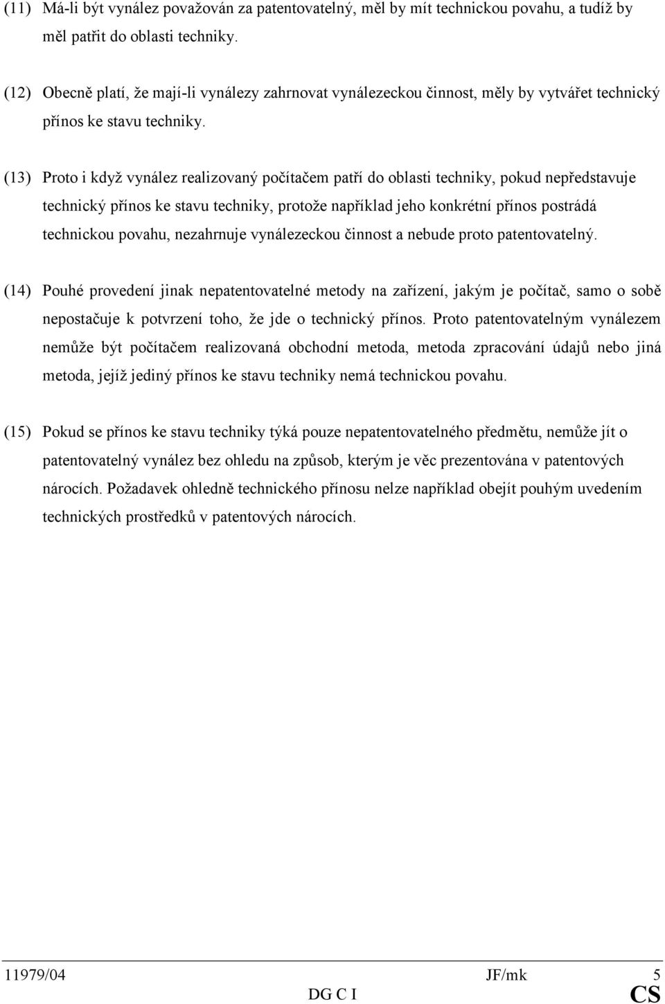 (13) Proto i když vynález realizovaný počítačem patří do oblasti techniky, pokud nepředstavuje technický přínos ke stavu techniky, protože například jeho konkrétní přínos postrádá technickou povahu,