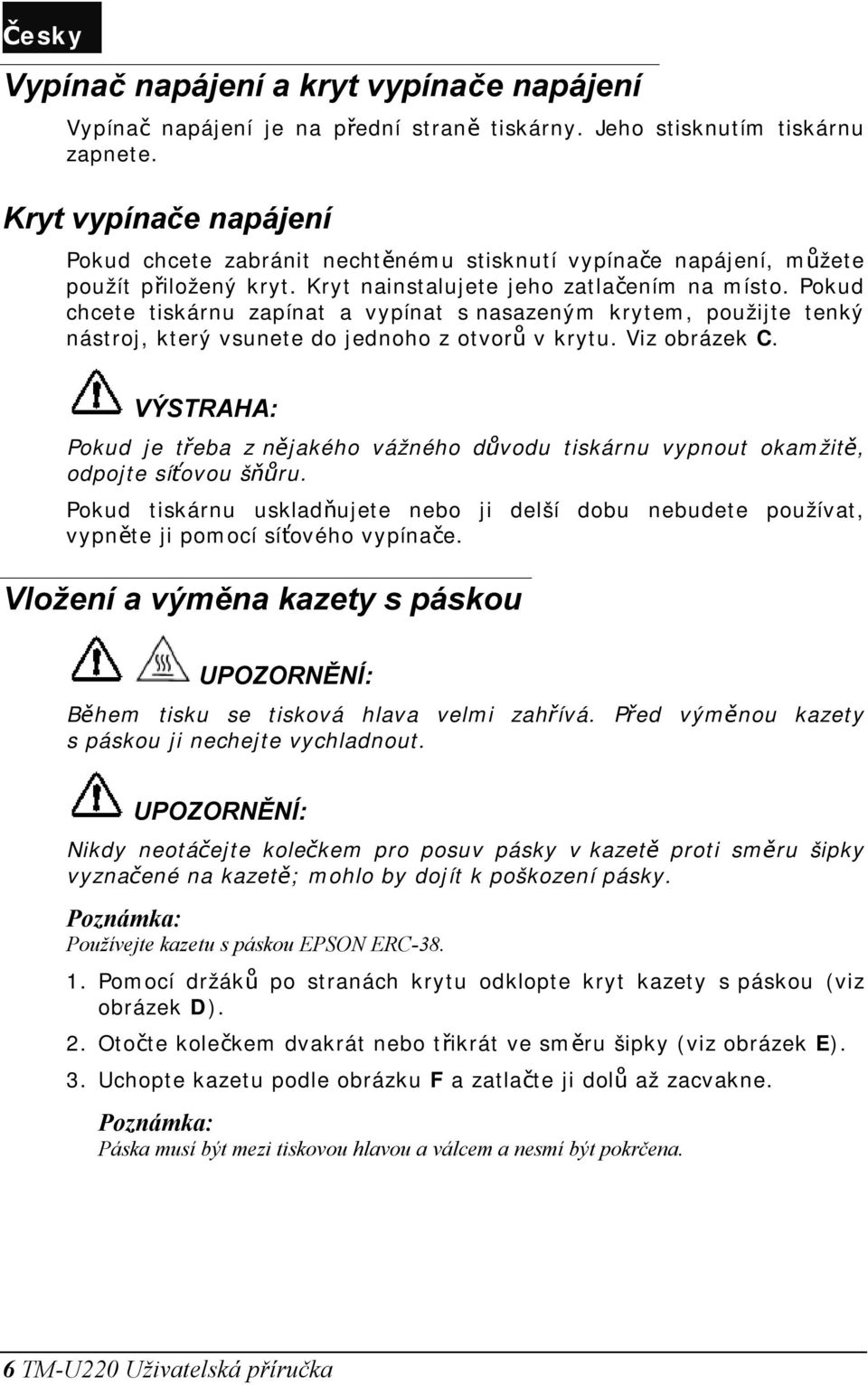 Pokud chcete tiskárnu zapínat a vypínat s nasazeným krytem, použijte tenký nástroj, který vsunete do jednoho z otvorů v krytu. Viz obrázek C.