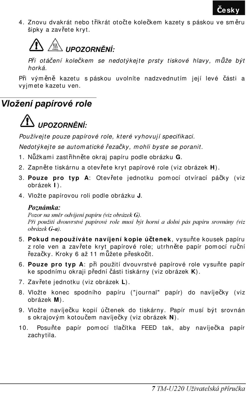 Nedotýkejte se automatické řezačky, mohli byste se poranit. 1. Nůžkami zastřihněte okraj papíru podle obrázku G. 2. Zapněte tiskárnu a otevřete kryt papírové role (viz obrázek H). 3.