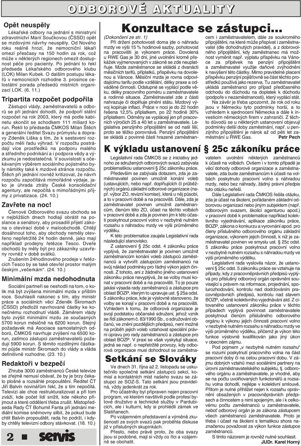 Po jednání to fiekl pfiedseda Lékafiského odborového klubu (LOK) Milan Kubek. O dal ím postupu lékafiû v nemocnicích rozhodne 3. prosince celostátní porada pfiedsedû místních organizací LOK. (6. 11.