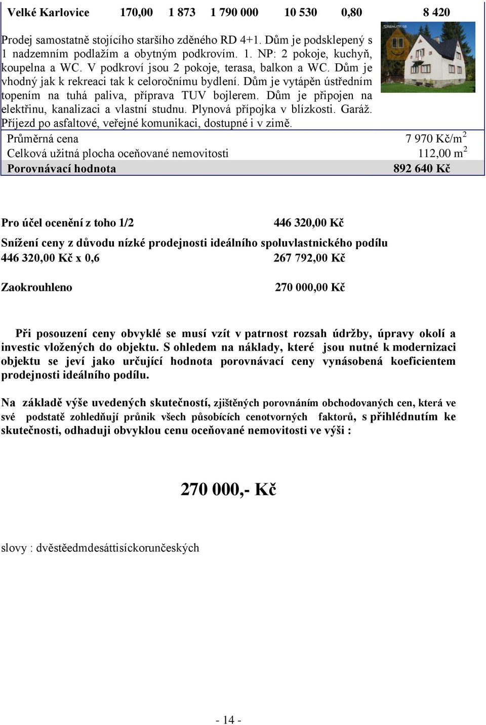 Dům je připojen na elektřinu, kanalizaci a vlastní studnu. Plynová přípojka v blízkosti. Garáž. Příjezd po asfaltové, veřejné komunikaci, dostupné i v zimě.