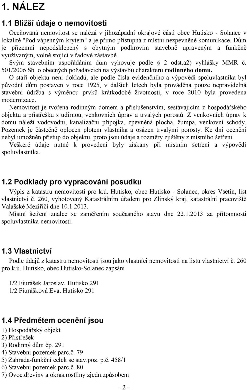 Dům je přízemní nepodsklepený s obytným podkrovím stavebně upraveným a funkčně využívaným, volně stojící v řadové zástavbě. Svým stavebním uspořádáním dům vyhovuje podle 2 odst.a2) vyhlášky MMR č.