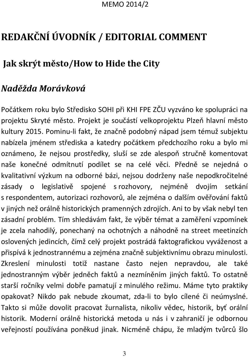 Pominu-li fakt, že značně podobný nápad jsem témuž subjektu nabízela jménem střediska a katedry počátkem předchozího roku a bylo mi oznámeno, že nejsou prostředky, sluší se zde alespoň stručně