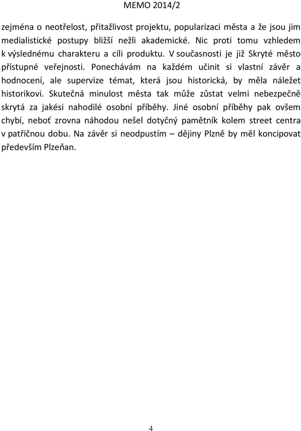 Ponechávám na každém učinit si vlastní závěr a hodnocení, ale supervize témat, která jsou historická, by měla náležet historikovi.