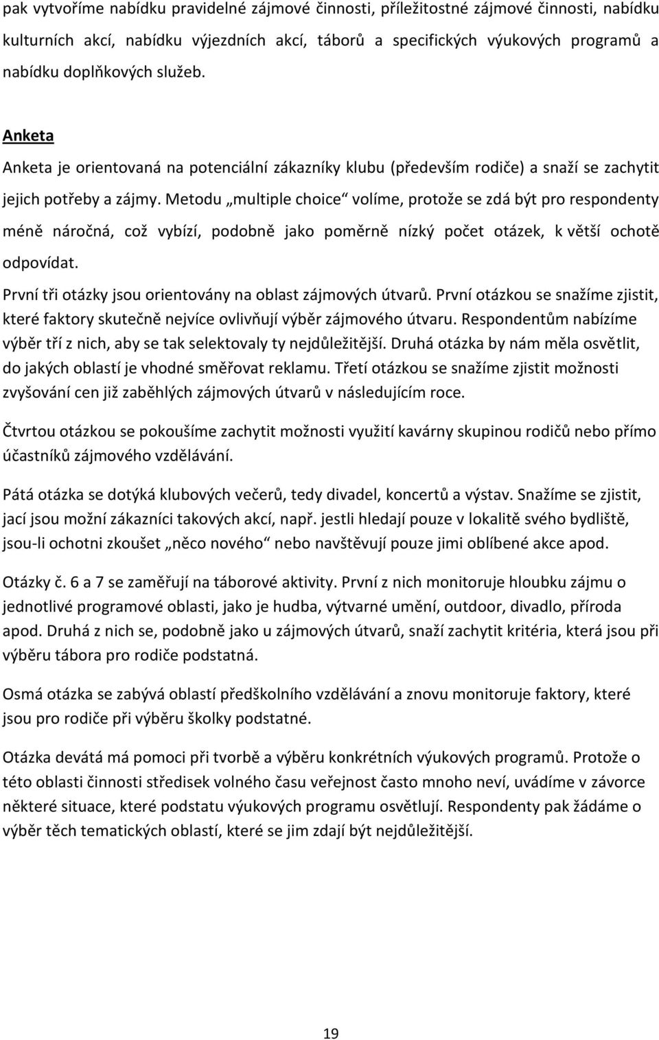 Metodu multiple choice volíme, protože se zdá být pro respondenty méně náročná, což vybízí, podobně jako poměrně nízký počet otázek, k větší ochotě odpovídat.