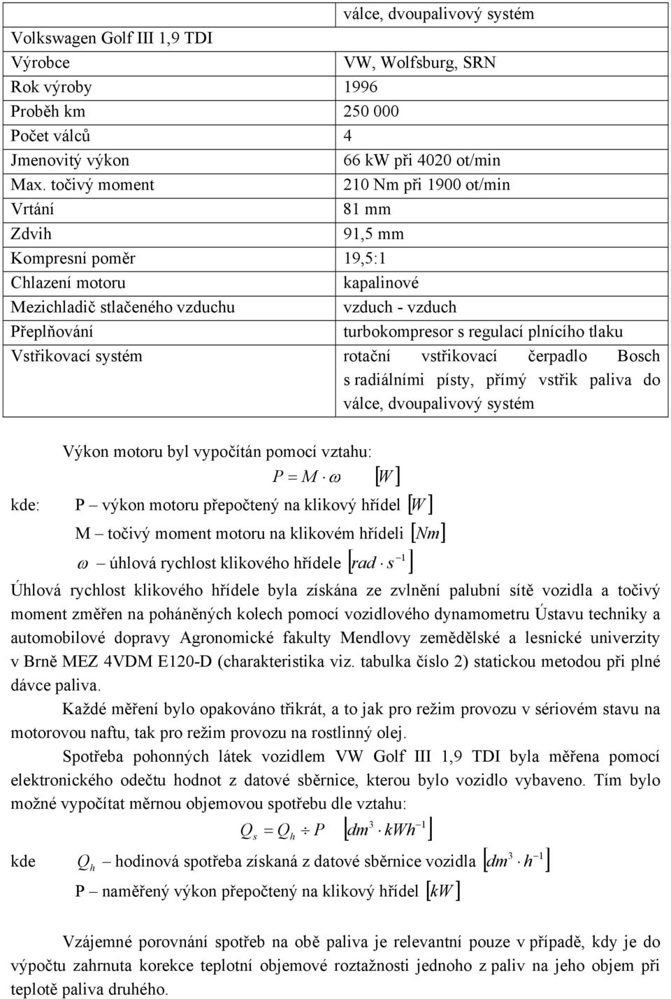 plnícího tlaku Vstřikovací systém rotační vstřikovací čerpadlo Bosch s radiálními písty, přímý vstřik paliva do válce, dvoupalivový systém byl vypočítán pomocí vztahu: P = M ω [ W ] kde: P výkon