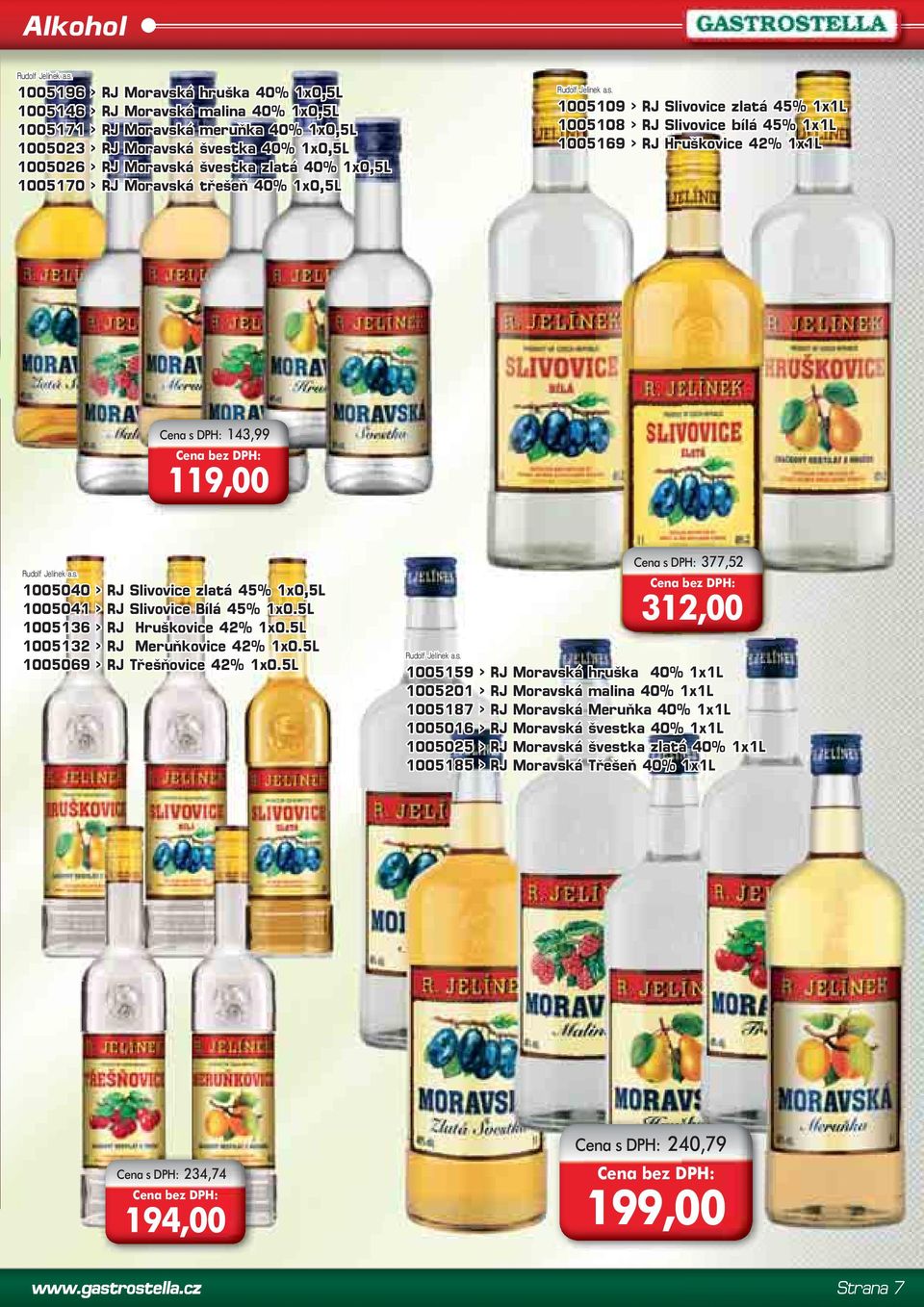 40% 1x0,5L 1005170 > RJ Moravská třešeň 40% 1x0,5L Rudolf Jelínek a.s. 1005109 > RJ Slivovice zlatá 45% 1005108 > RJ Slivovice bílá 45% 1005169 > RJ Hruškovice 42% Cena s DPH: 143,99 119,00 Rudolf Jelínek a.