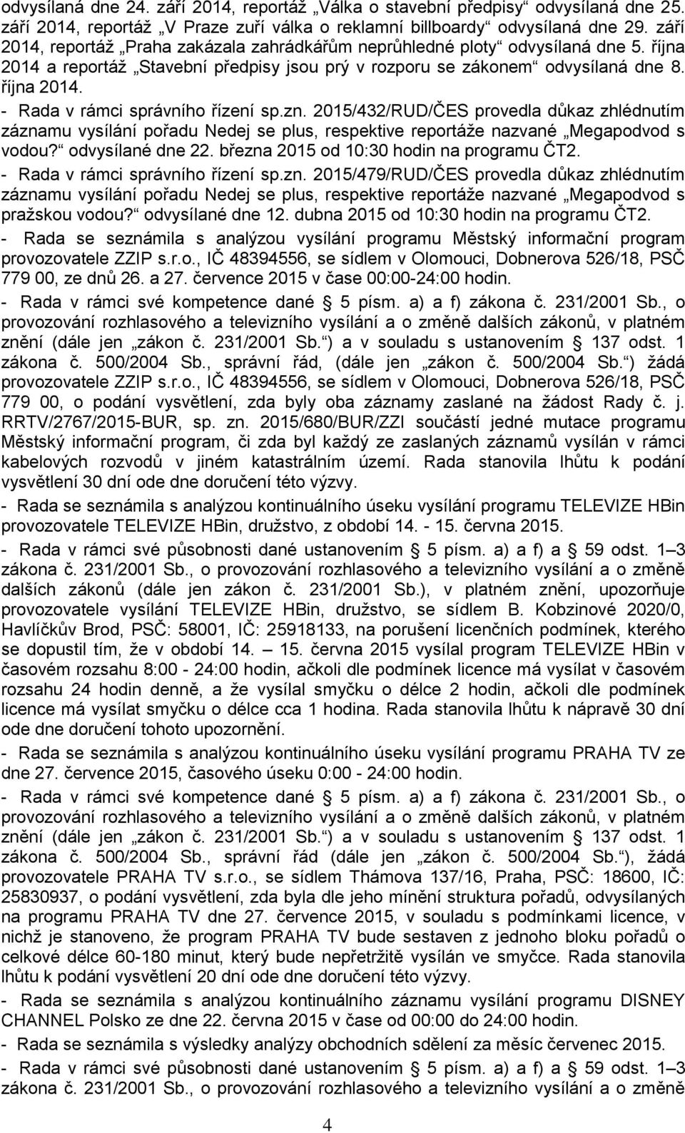 zn. 2015/432/RUD/ČES provedla důkaz zhlédnutím záznamu vysílání pořadu Nedej se plus, respektive reportáže nazvané Megapodvod s vodou? odvysílané dne 22. března 2015 od 10:30 hodin na programu ČT2.