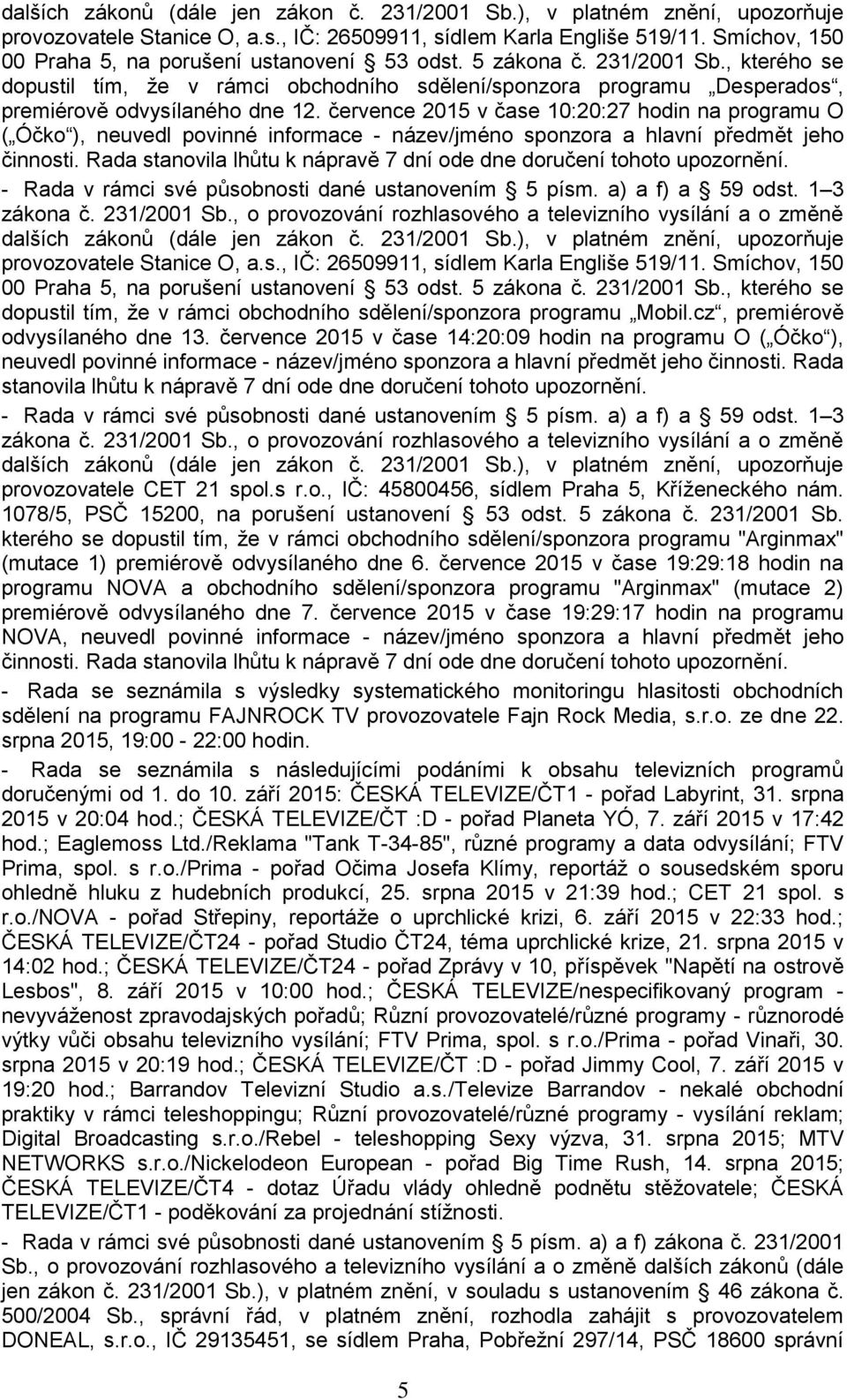 července 2015 v čase 10:20:27 hodin na programu O ( Óčko ), neuvedl povinné informace - název/jméno sponzora a hlavní předmět jeho činnosti.