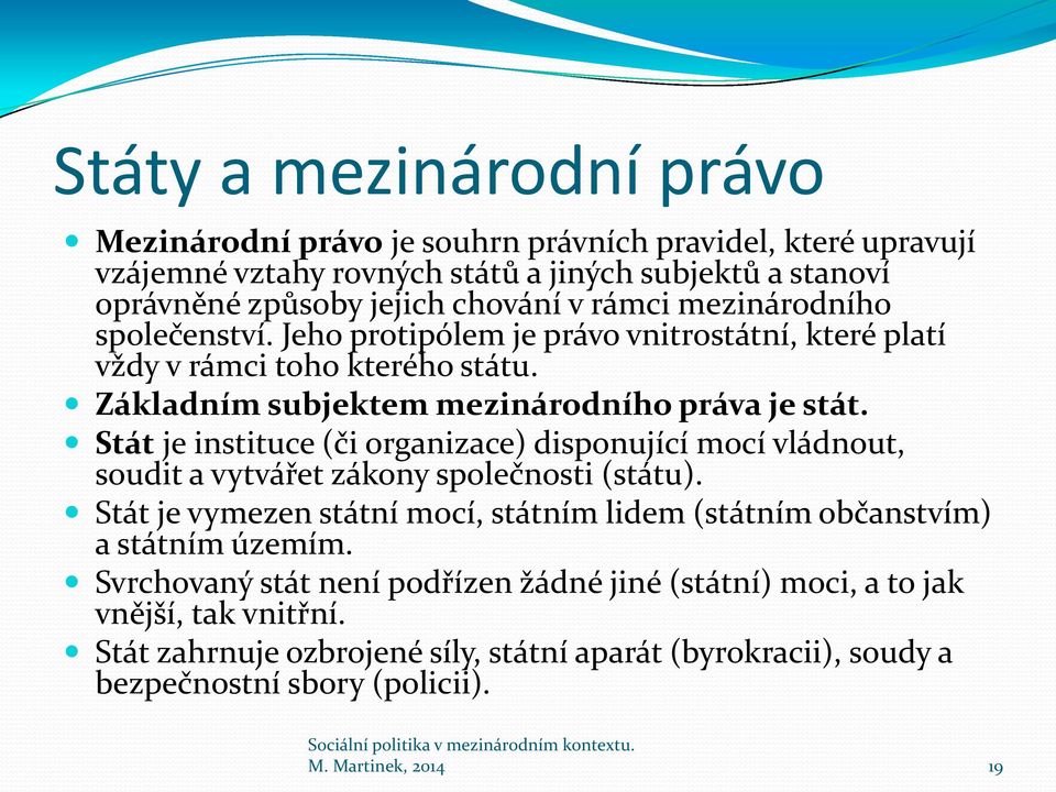 Stát je instituce (či organizace) disponující mocí vládnout, soudit a vytvářet zákony společnosti (státu).