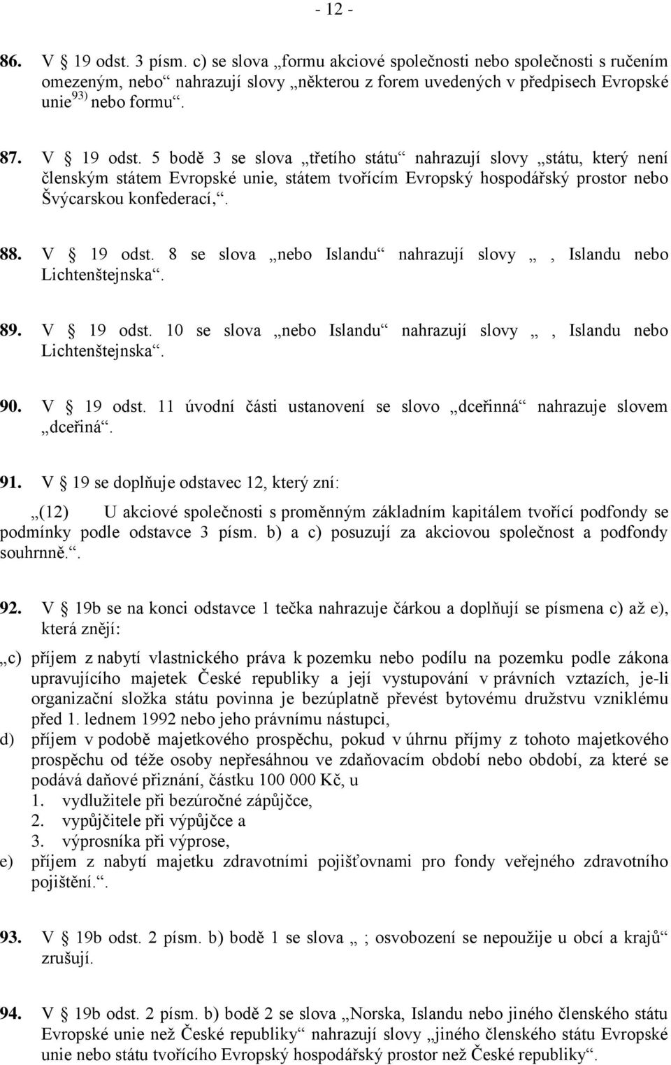 8 se slova nebo Islandu nahrazují slovy, Islandu nebo Lichtenštejnska. 89. V 19 odst. 10 se slova nebo Islandu nahrazují slovy, Islandu nebo Lichtenštejnska. 90. V 19 odst. 11 úvodní části ustanovení se slovo dceřinná nahrazuje slovem dceřiná.