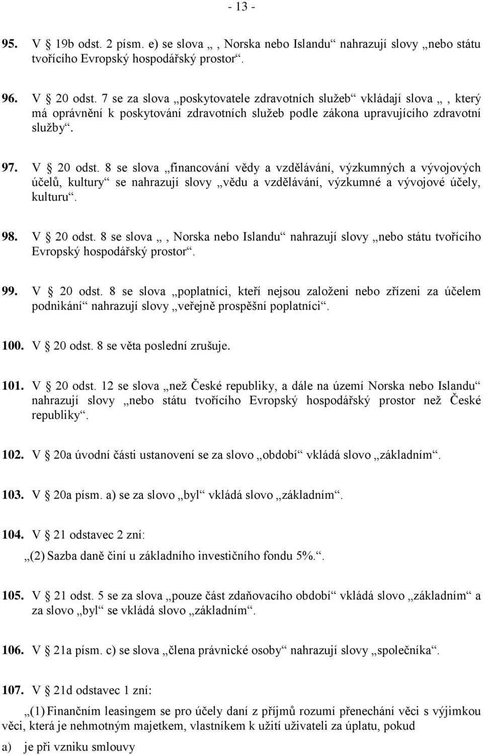 8 se slova financování vědy a vzdělávání, výzkumných a vývojových účelů, kultury se nahrazují slovy vědu a vzdělávání, výzkumné a vývojové účely, kulturu. 98. V 20 odst.