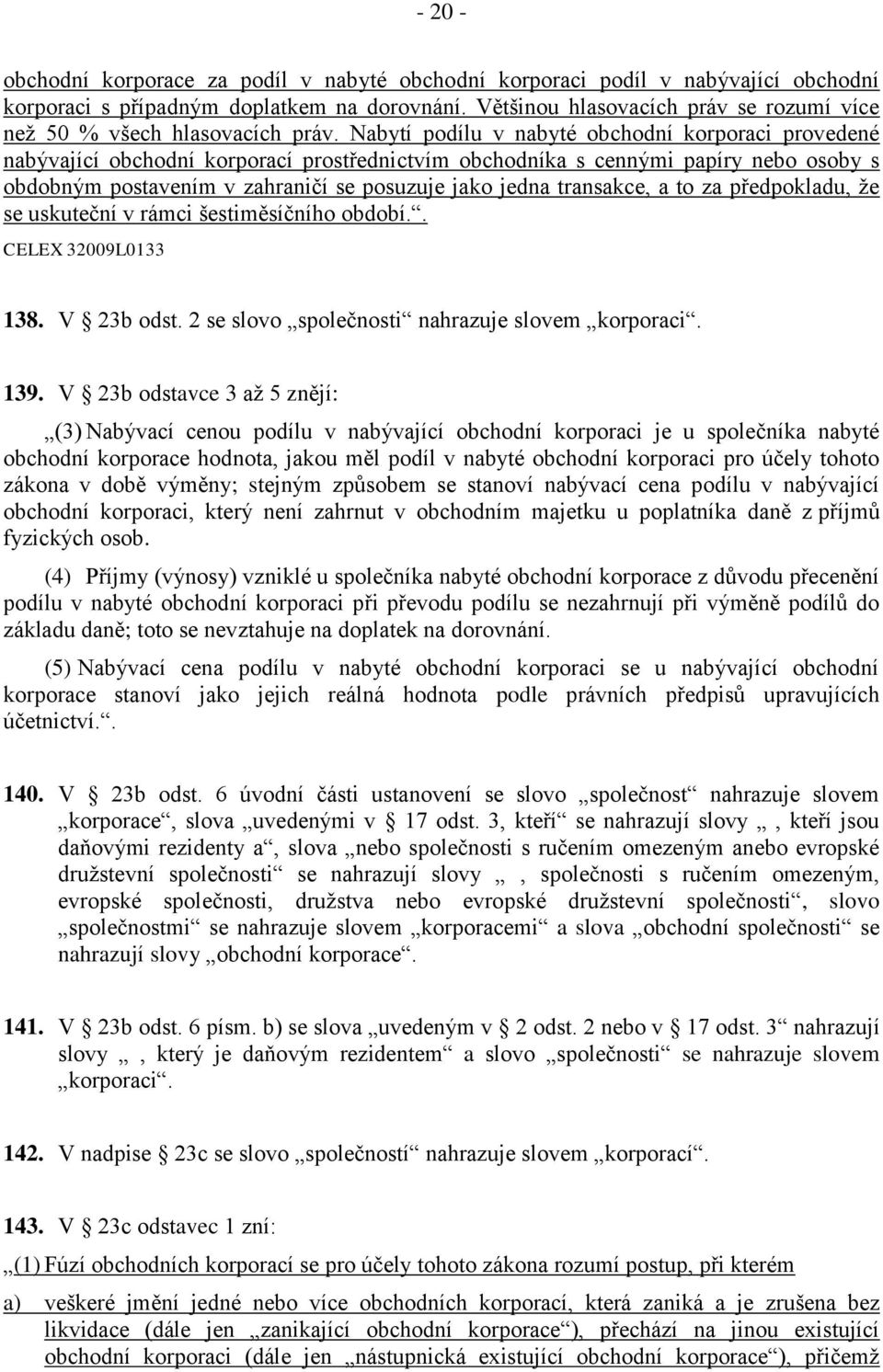 Nabytí podílu v nabyté obchodní korporaci provedené nabývající obchodní korporací prostřednictvím obchodníka s cennými papíry nebo osoby s obdobným postavením v zahraničí se posuzuje jako jedna