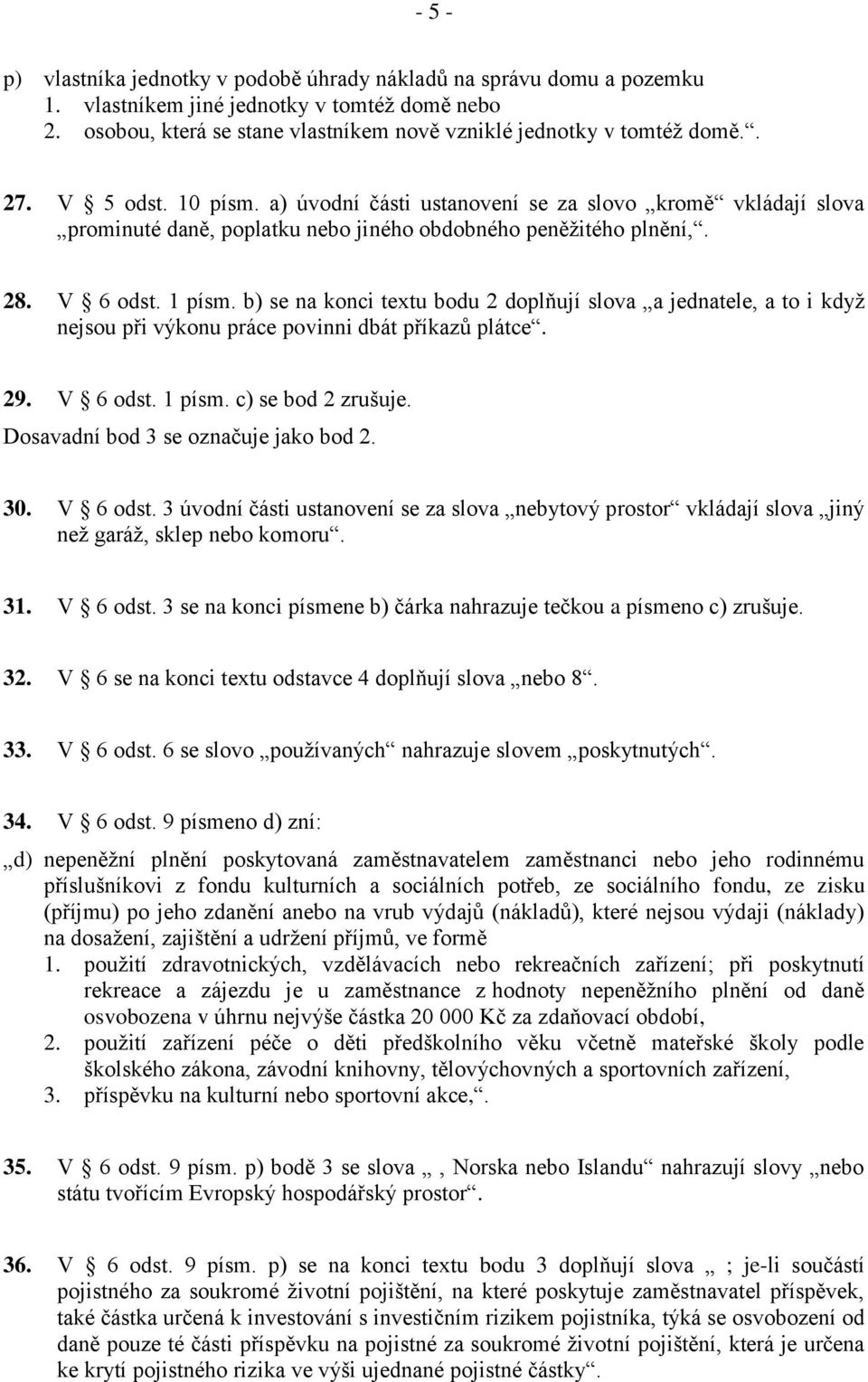 b) se na konci textu bodu 2 doplňují slova a jednatele, a to i když nejsou při výkonu práce povinni dbát příkazů plátce. 29. V 6 odst. 1 písm. c) se bod 2 zrušuje.