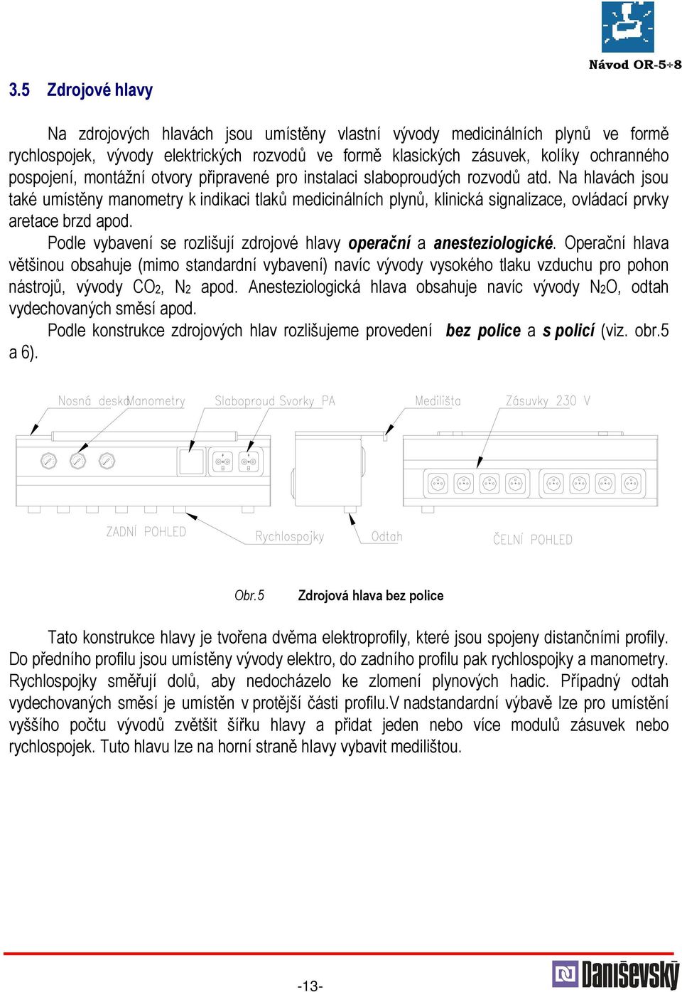 Na hlavách jsou také umístěny manometry k indikaci tlaků medicinálních plynů, klinická signalizace, ovládací prvky aretace brzd apod.