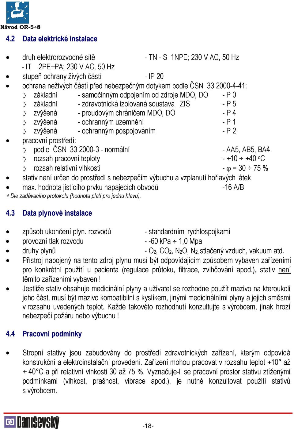 uzemnění - P 1 zvýšená - ochranným pospojováním - P 2 pracovní prostředí: podle ČSN 33 2000-3 - normální - AA5, AB5, BA4 rozsah pracovní teploty - +10 +40 o C rozsah relativní vlhkosti - ϕ = 30 75 %