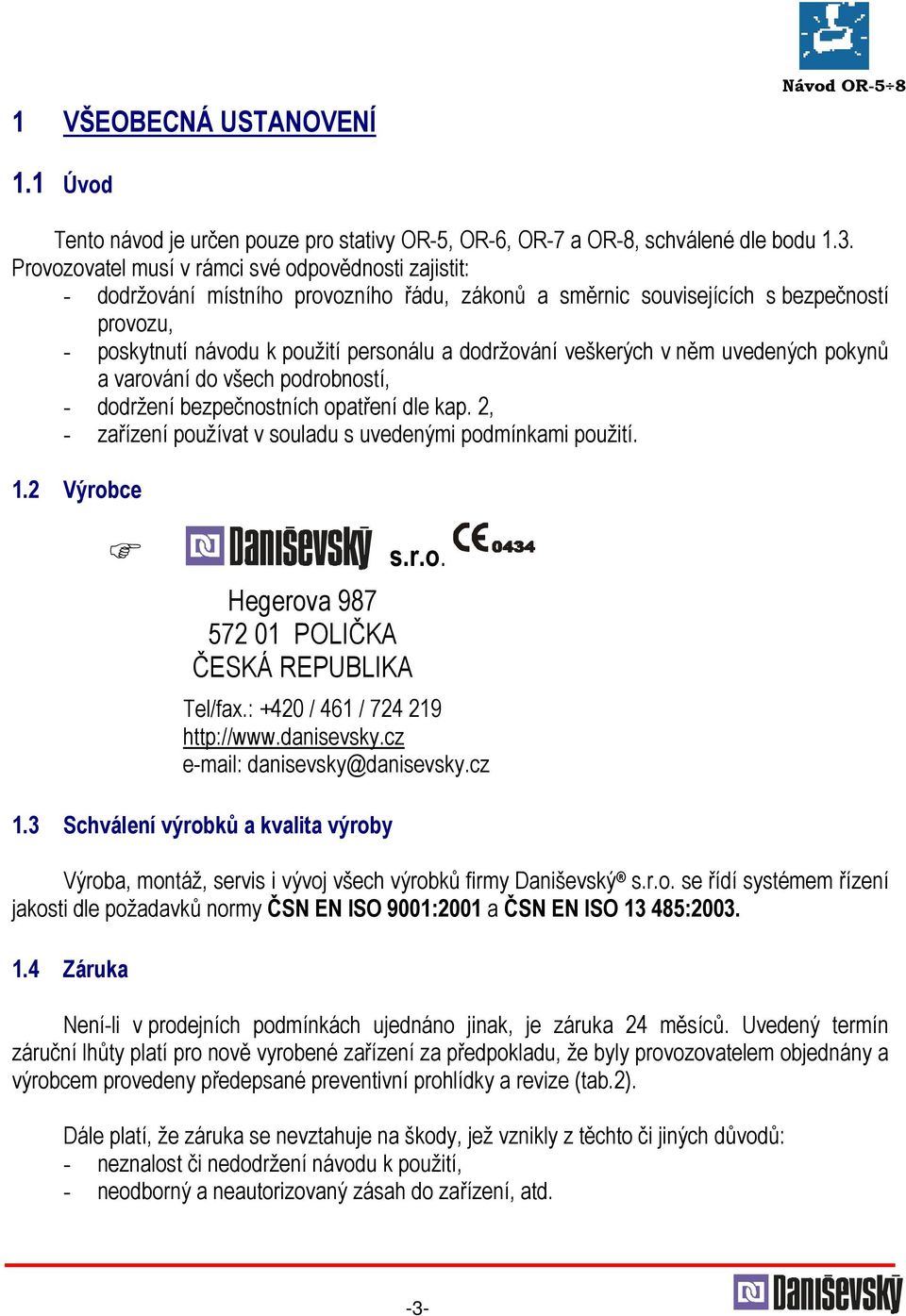 veškerých v něm uvedených pokynů a varování do všech podrobností, - dodržení bezpečnostních opatření dle kap. 2, - zařízení používat v souladu s uvedenými podmínkami použití. 1.