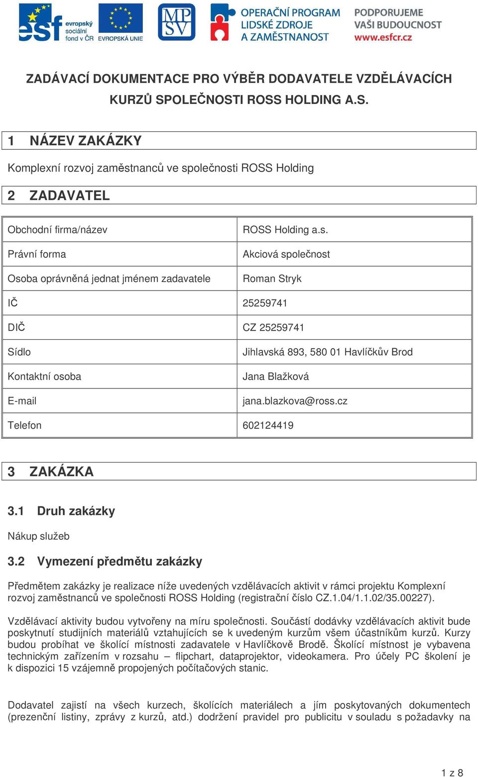 nanc ve spolenosti ROSS Holding 2 ZADAVATEL Obchodní firma/název Právní forma Osoba oprávnná jednat jménem zadavatele ROSS Holding a.s. Akciová spolenost Roman Stryk I 25259741 DI Sídlo Kontaktní osoba E-mail CZ25259741 Jihlavská 893, 580 01 Havlíkv Brod Jana Blažková jana.